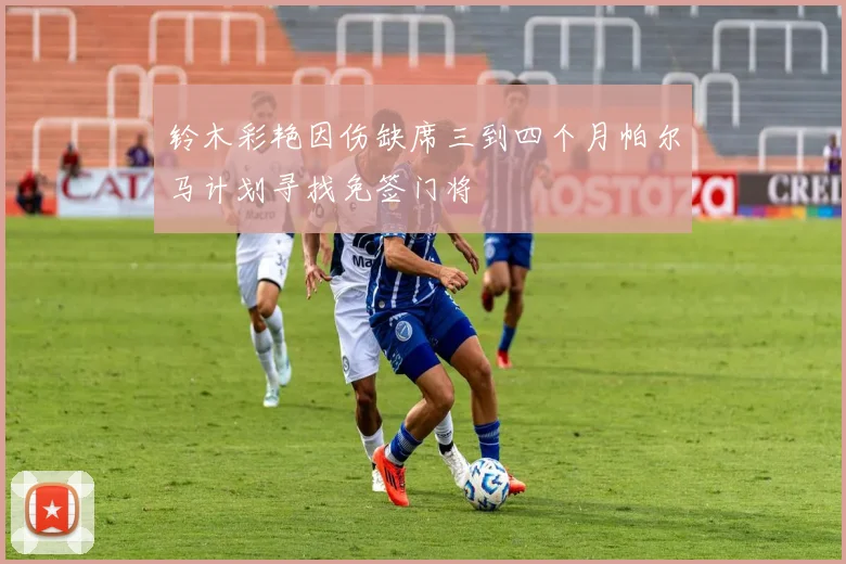 铃木彩艳因伤缺席三到四个月帕尔马计划寻找免签门将