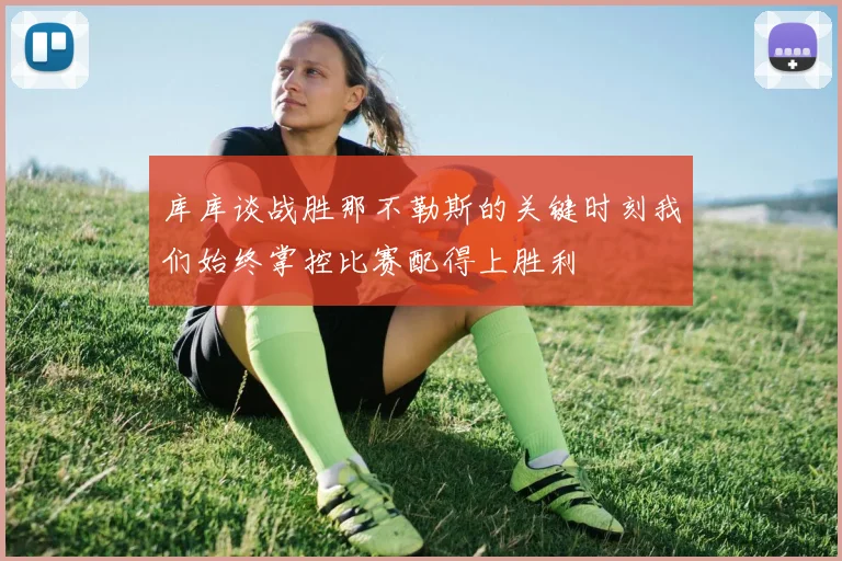 库库谈战胜那不勒斯的关键时刻我们始终掌控比赛配得上胜利