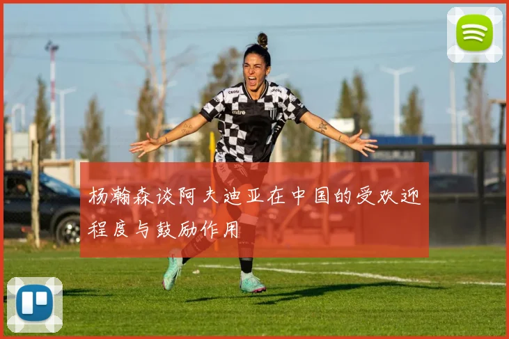 杨瀚森谈阿夫迪亚在中国的受欢迎程度与鼓励作用