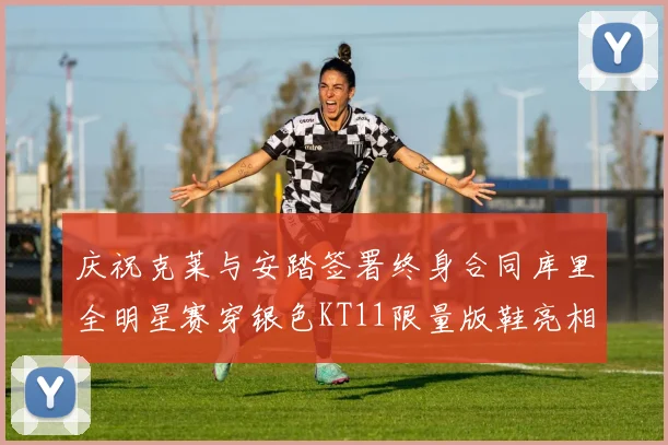庆祝克莱与安踏签署终身合同库里全明星赛穿银色KT11限量版鞋亮相