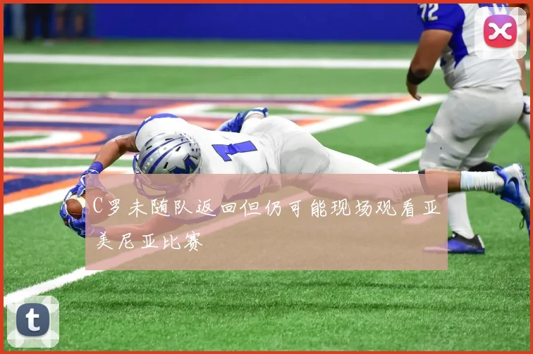 C罗未随队返回但仍可能现场观看亚美尼亚比赛