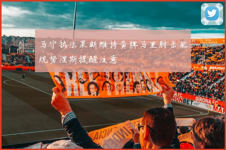 马宁执法果断维持黄牌马里肘击犯规努涅斯提醒注意