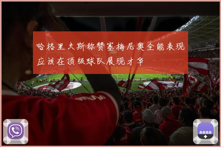 哈格里夫斯称赞塞梅尼奥全能表现应该在顶级球队展现才华