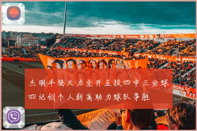 杰明半场火力全开五投四中三分球四记创个人新高助力球队争胜