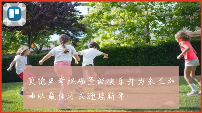莫德里奇祝福圣诞快乐并为米兰加油以最佳方式迎接新年
