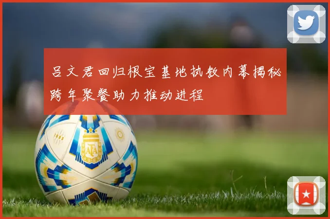 吕文君回归根宝基地执教内幕揭秘跨年聚餐助力推动进程