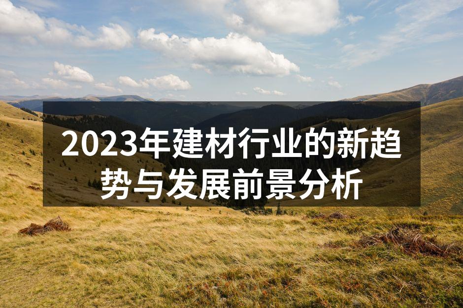 2023年建材行业的新趋势与发展前景分析