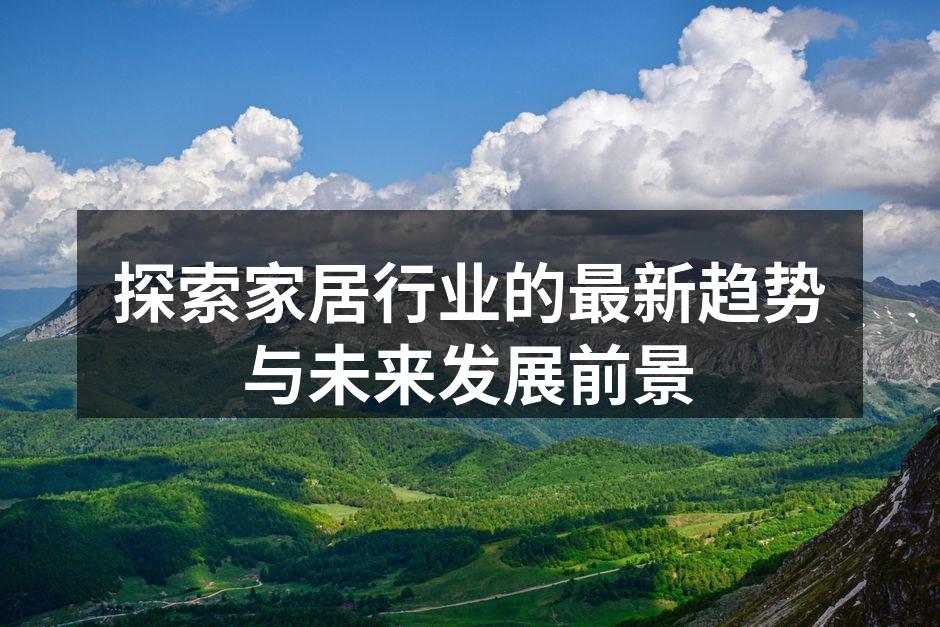 探索家居行业的最新趋势与未来发展前景