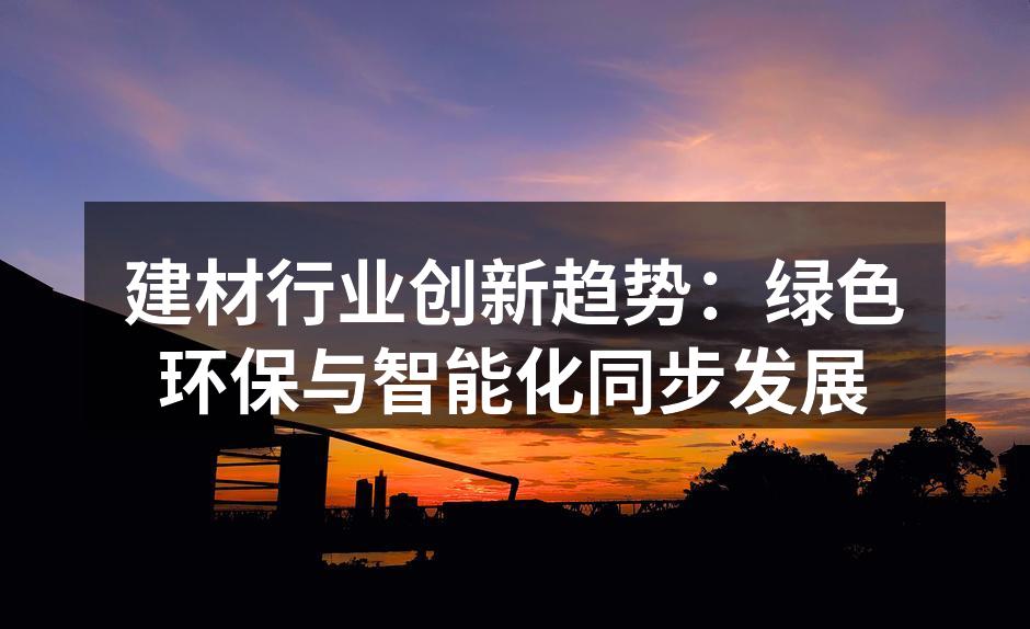 建材行业创新趋势：绿色环保与智能化同步发展