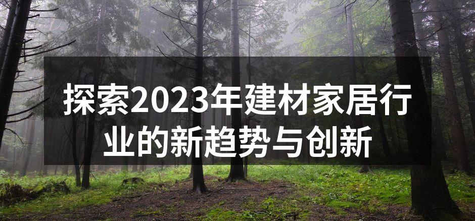 探索2023年建材家居行业的新趋势与创新
