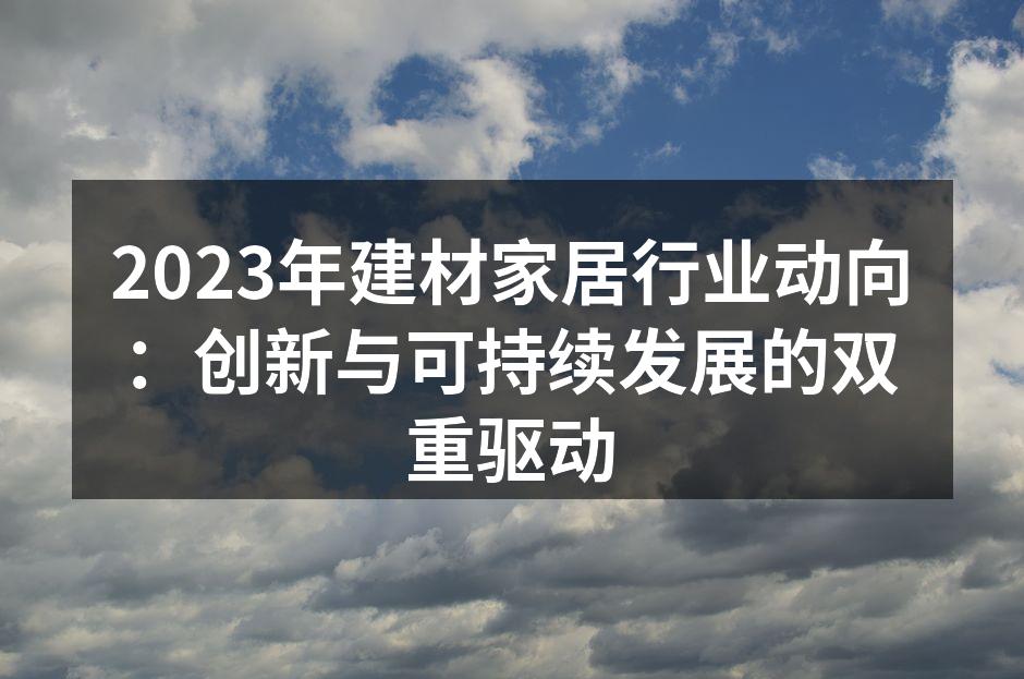 2023年建材家居行业动向：创新与可持续发展的双重驱动
