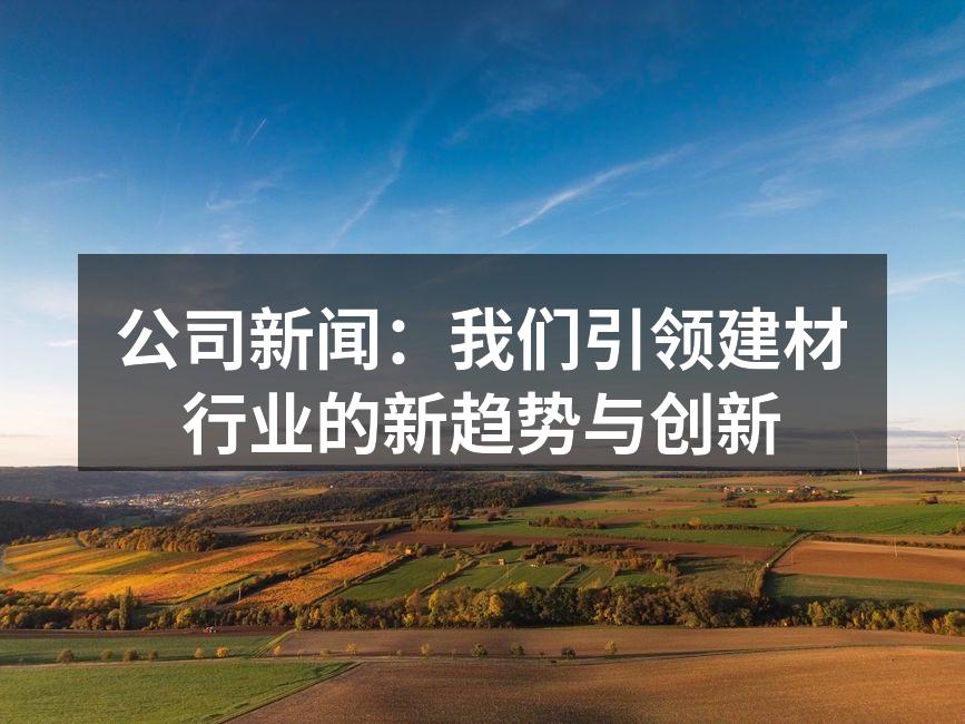 公司新闻：我们引领建材行业的新趋势与创新