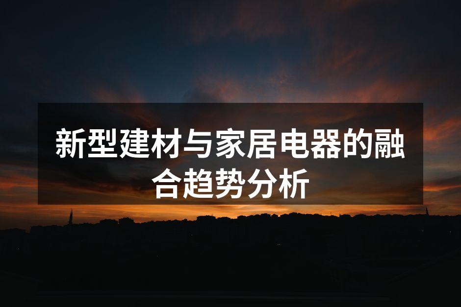 新型建材与家居电器的融合趋势分析