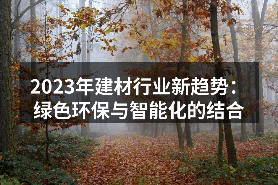 2023年建材行业新趋势：绿色环保与智能化的结合