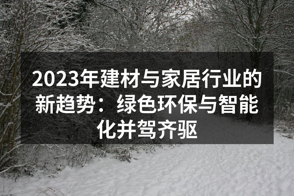 2023年建材与家居行业的新趋势：绿色环保与智能化并驾齐驱