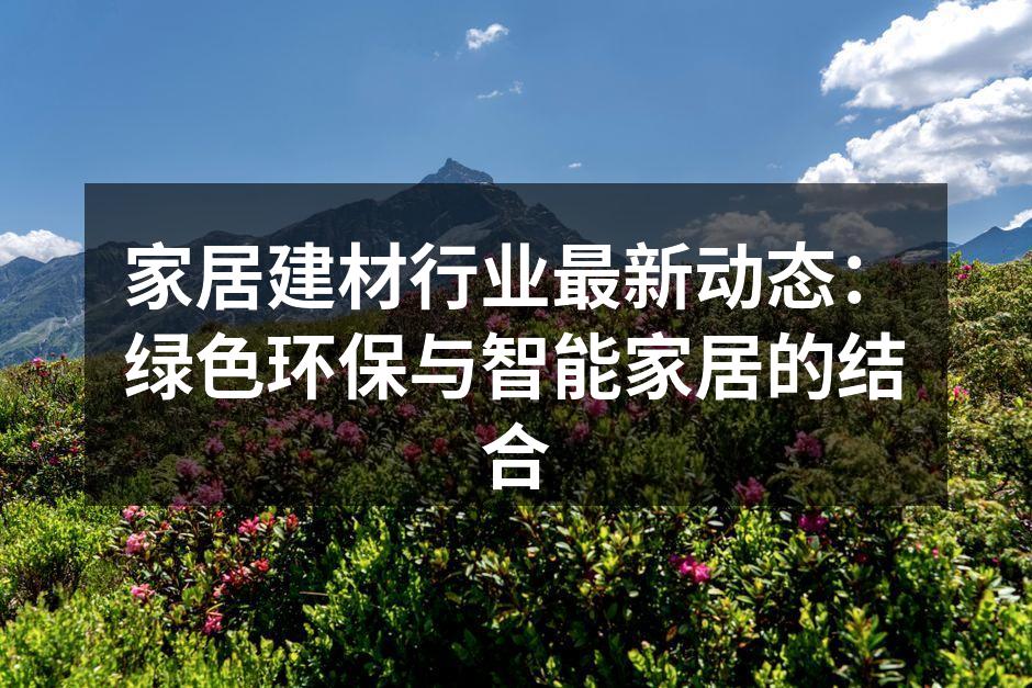 家居建材行业最新动态：绿色环保与智能家居的结合